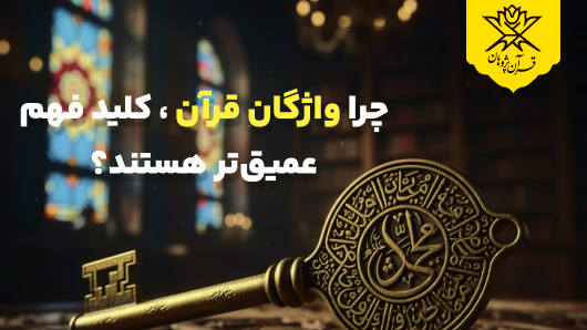 چرا واژگان قرآن ، کلید فهم عمیقتر هستند؟