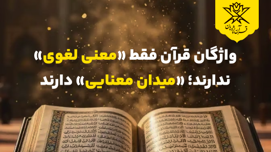 واژگان قرآن فقط «معنی لغوی» ندارند؛ «میدان معنایی» دارند