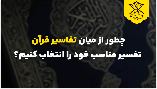 چطور از میان تفاسیر قرآن، تفسیر مناسب خود را انتخاب کنیم؟